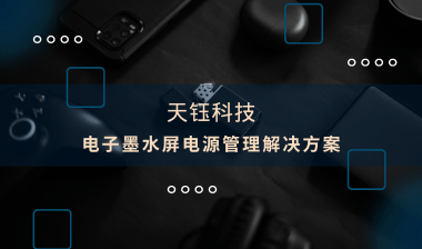【芯片方案】電子墨水屏：電源管理解決方案，助推產(chǎn)品提質(zhì)增效